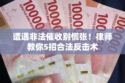 济南遭遇非法催收别慌张！律师教你5招合法反击术