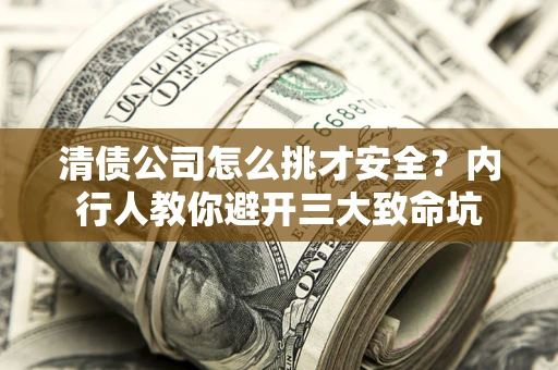 济南清债公司怎么挑才安全?内行人教你避开三大致命坑 济南清债公司怎么挑才安全?内行人教你避开三大致命坑