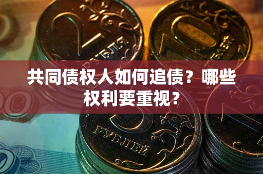 济南共同债权人如何追债？哪些权利要重视？