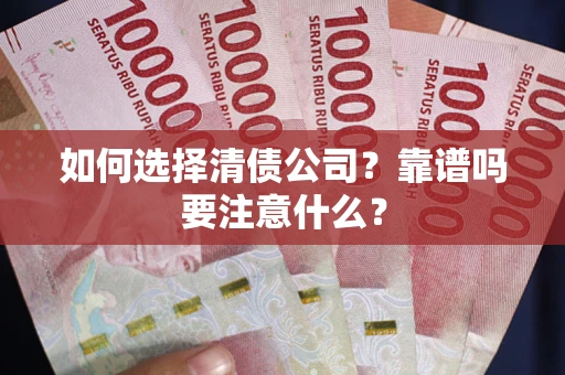 济南如何选择清债公司？靠谱吗要注意什么？