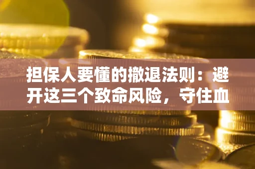 济南担保人要懂的撤退法则：避开这三个致命风险，守住血汗钱