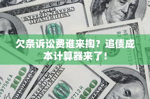 济南欠条诉讼费谁来掏？追债成本计算器来了！