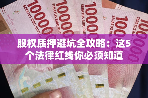 济南股权质押避坑全攻略：这5个法律红线你必须知道