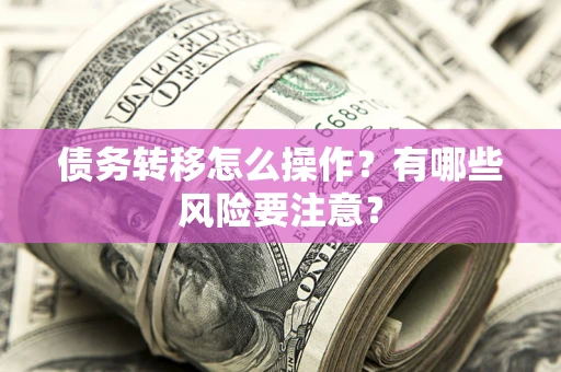 济南债务转移怎么操作？有哪些风险要注意？