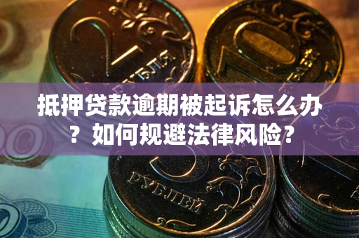 济南抵押贷款逾期被起诉怎么办？如何规避法律风险？