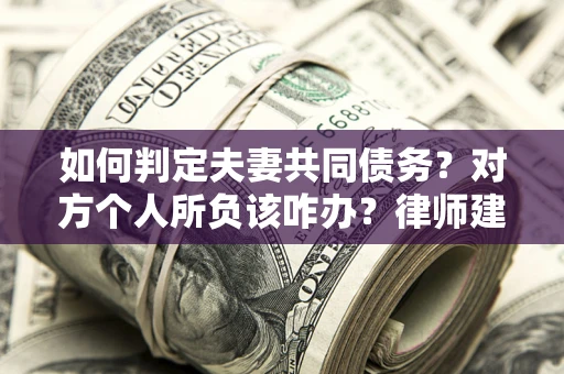 济南如何判定夫妻共同债务？对方个人所负该咋办？律师建议