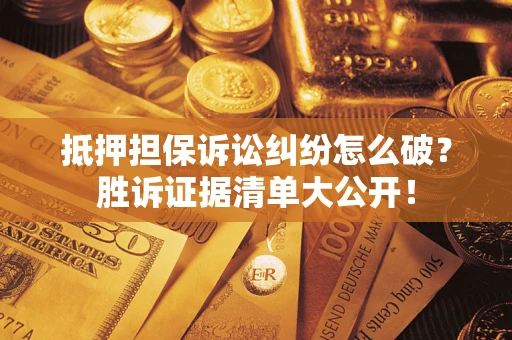 济南抵押担保诉讼纠纷怎么破？胜诉证据清单大公开！