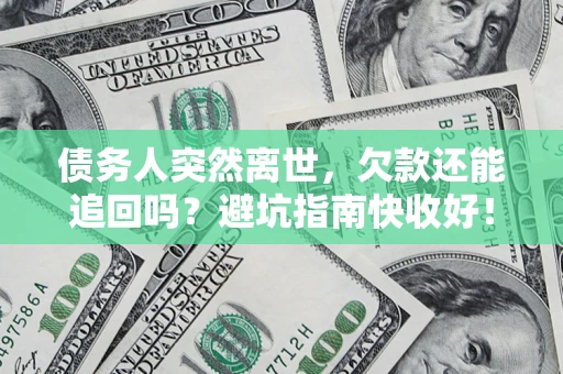 济南债务人突然离世，欠款还能追回吗？避坑指南快收好！