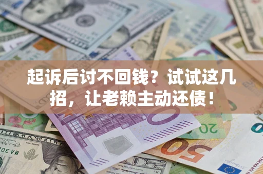 济南起诉后讨不回钱？试试这几招，让老赖主动还债！