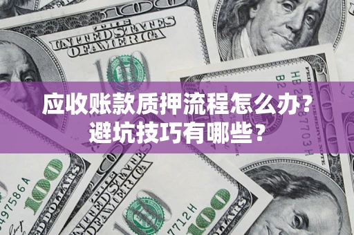济南应收账款质押流程怎么办？避坑技巧有哪些？