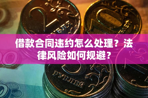 济南借款合同违约怎么处理？法律风险如何规避？