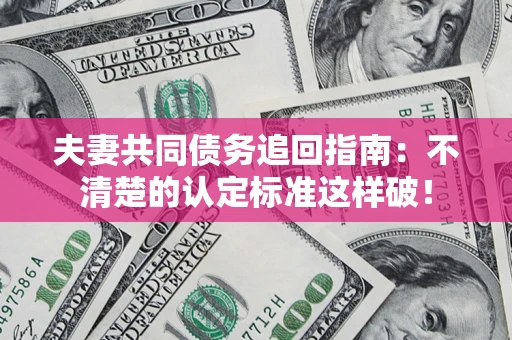 济南夫妻共同债务追回指南：不清楚的认定标准这样破！
