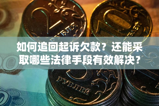 济南如何追回起诉欠款？还能采取哪些法律手段有效解决？