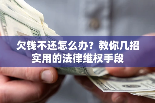 济南欠钱不还怎么办？教你几招实用的法律维权手段