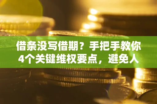 济南借条没写借期？手把手教你4个关键维权要点，避免人财两空