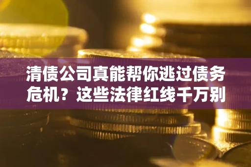 济南清债公司真能帮你逃过债务危机？这些法律红线千万别踩