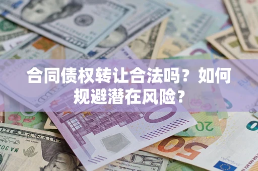 济南合同债权转让合法吗?如何规避潜在风险? 济南合同债权转让合法吗?如何规避潜在风险?