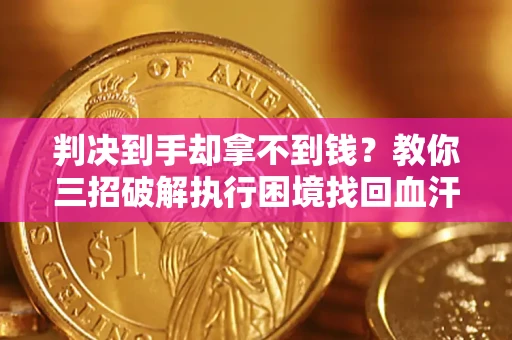 济南判决到手却拿不到钱？教你三招破解执行困境找回血汗钱