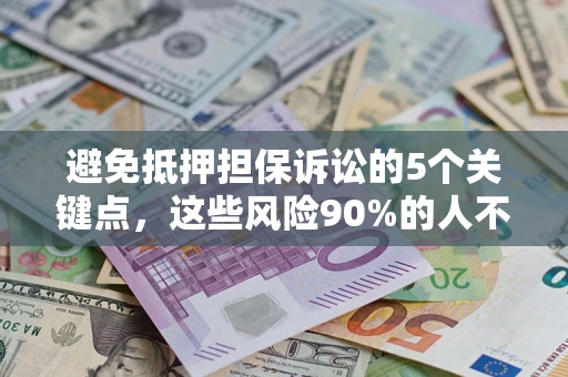 济南避免抵押担保诉讼的5个关键点，这些风险90%的人不知道！