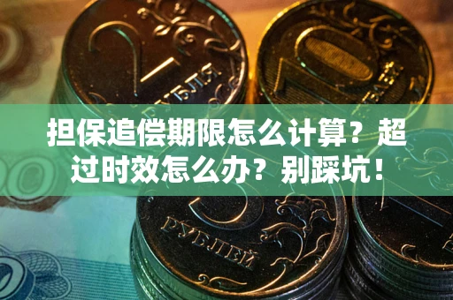 济南担保追偿期限怎么计算？超过时效怎么办？别踩坑！