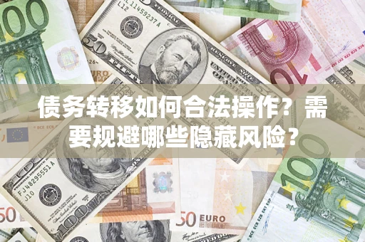 济南债务转移如何合法操作？需要规避哪些隐藏风险？