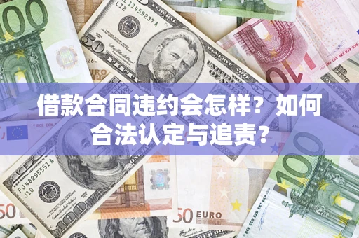 济南借款合同违约会怎样？如何合法认定与追责？
