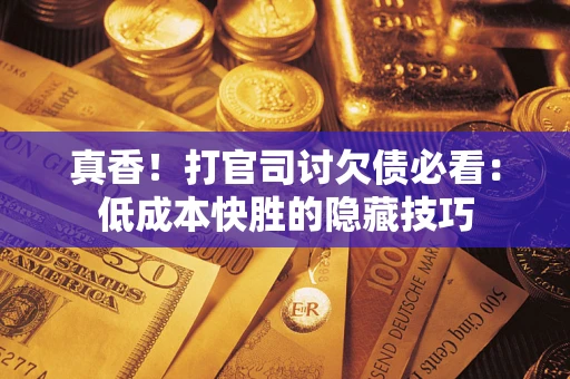 济南真香！打官司讨欠债必看：低成本快胜的隐藏技巧