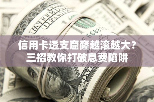 济南信用卡透支窟窿越滚越大？三招教你打破息费陷阱