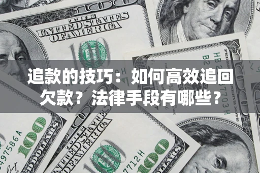 济南追款的技巧：如何高效追回欠款？法律手段有哪些？