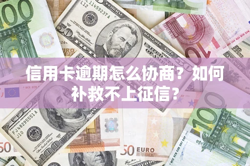 济南信用卡逾期怎么协商？如何补救不上征信？