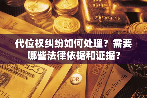 济南代位权纠纷如何处理？需要哪些法律依据和证据？