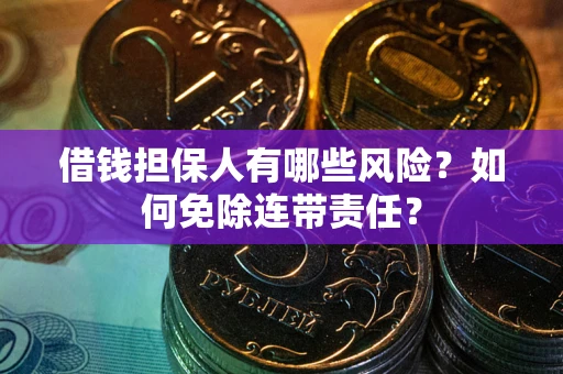 济南借钱担保人有哪些风险？如何免除连带责任？