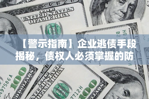 济南【警示指南】企业逃债手段揭秘，债权人必须掌握的防坑宝典