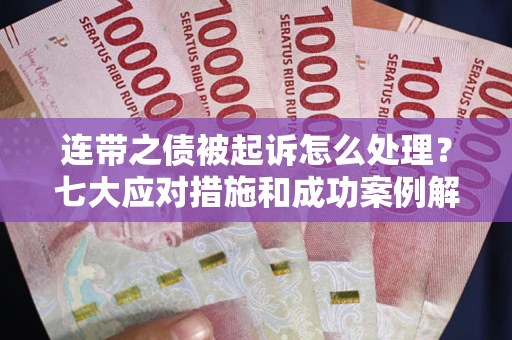 济南连带之债被起诉怎么处理？七大应对措施和成功案例解析
