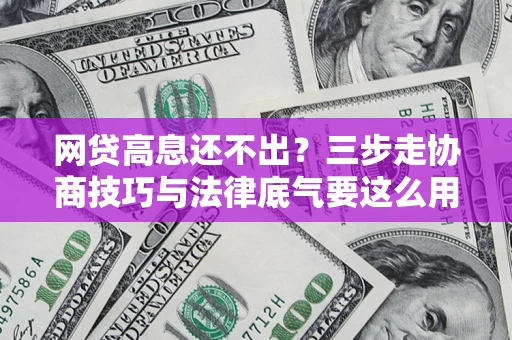济南网贷高息还不出？三步走协商技巧与法律底气要这么用