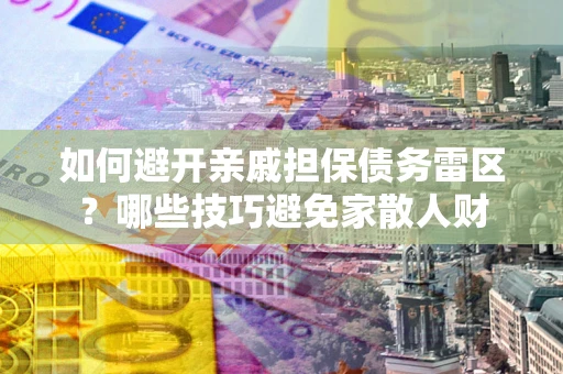 济南如何避开亲戚担保债务雷区？哪些技巧避免家散人财