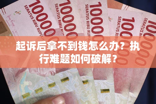 济南起诉后拿不到钱怎么办?执行难题如何破解? 济南起诉后拿不到钱怎么办?执行难题如何破解?