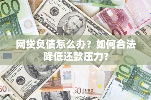 济南网贷负债怎么办？如何合法降低还款压力？