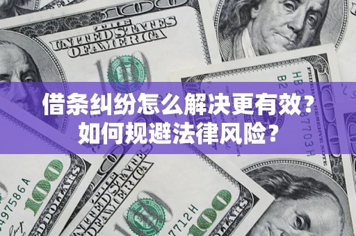 济南借条纠纷怎么解决更有效？如何规避法律风险？