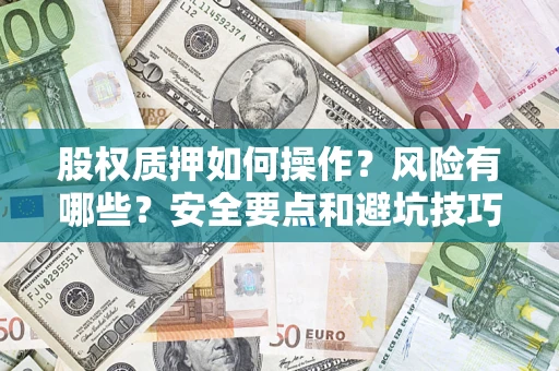 济南股权质押如何操作？风险有哪些？安全要点和避坑技巧？