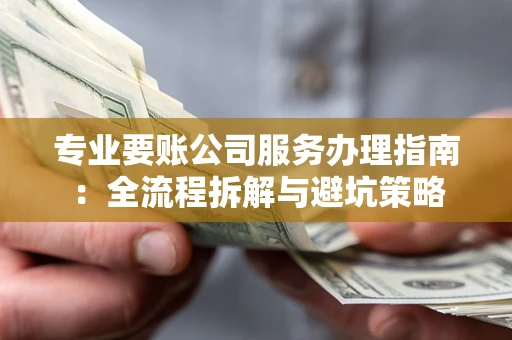济南专业要账公司服务办理指南：全流程拆解与避坑策略