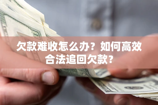 济南欠款难收怎么办？如何高效合法追回欠款？