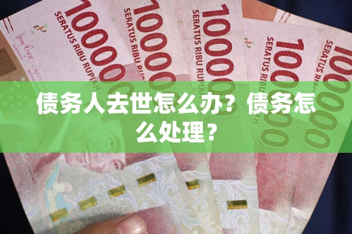 济南债务人去世怎么办？债务怎么处理？