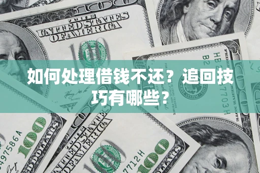 济南如何处理借钱不还？追回技巧有哪些？
