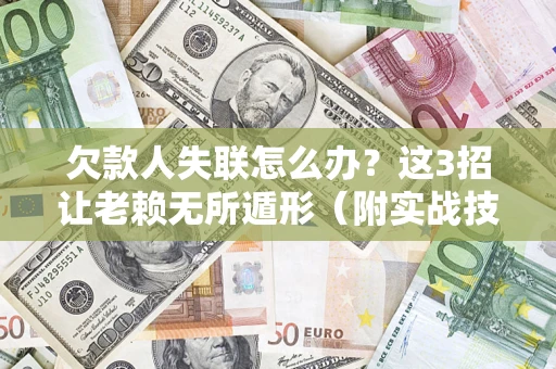 济南欠款人失联怎么办？这3招让老赖无所遁形（附实战技巧）