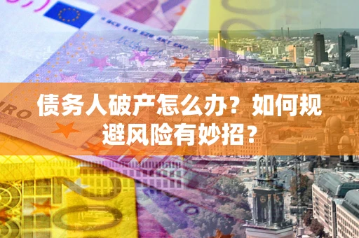 济南债务人破产怎么办？如何规避风险有妙招？