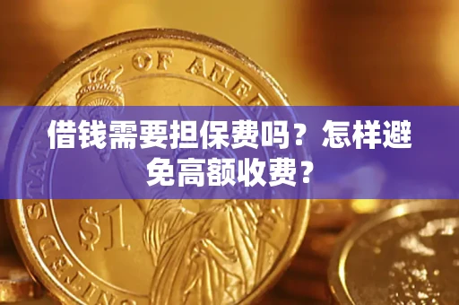 济南借钱需要担保费吗？怎样避免高额收费？