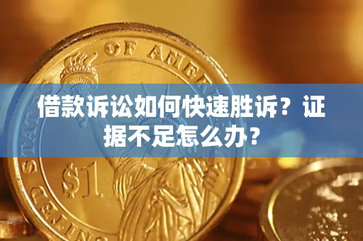 济南借款诉讼如何快速胜诉？证据不足怎么办？