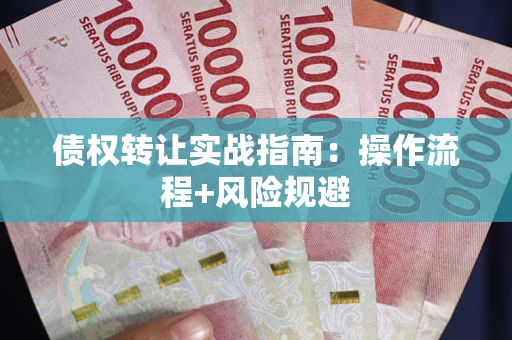 济南债权转让实战指南：操作流程+风险规避