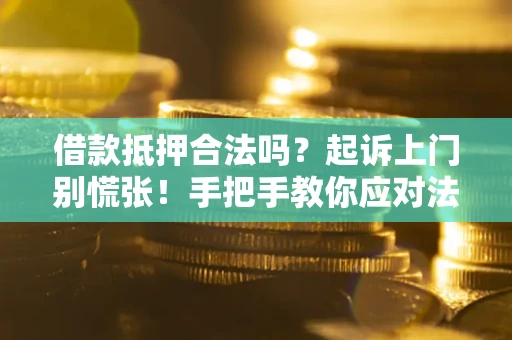 济南借款抵押合法吗？起诉上门别慌张！手把手教你应对法律程序